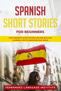 portada Spanish Short Stories for Beginners: Learn Spanish in a Fast and Easy Way, and Grow Your Vocabulary with 16 Captivating Short Stories (en Inglés)