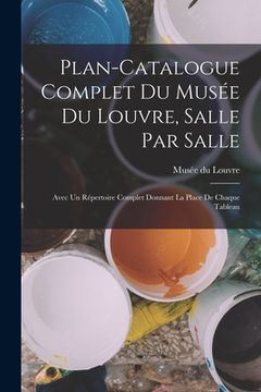 portada Plan-catalogue complet du Musée du Louvre, salle par salle: Avec un répertoire complet donnant la place de chaque tableau (en Francés)