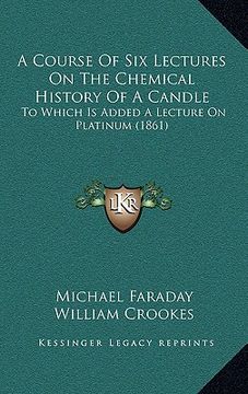 portada a course of six lectures on the chemical history of a candle: to which is added a lecture on platinum (1861)