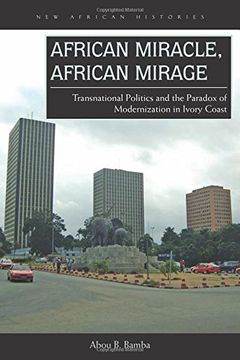 portada African Miracle, African Mirage: Transnational Politics and the Paradox of Modernization in Ivory Coast (New African Histories)