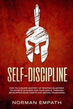portada Self Discipline: How to Acquire Mastery of Spartan Blueprint to Achieve Success And Your Goals, Through Developing Good Habits And Ment