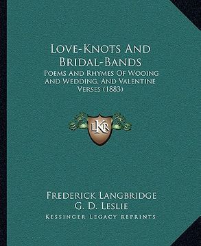 portada love-knots and bridal-bands: poems and rhymes of wooing and wedding, and valentine verses (1883) (en Inglés)