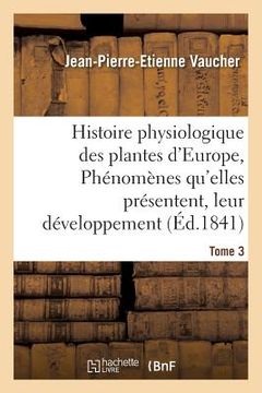portada Histoire Physiologique Des Plantes d'Europe, Exposition Des Phénomènes Qu'elles Présentent Tome 3 (en Francés)