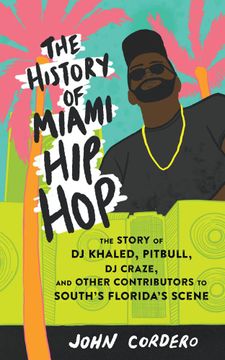 portada The History of Miami hip Hop: The Story of dj Khaled, Pitbull, dj Craze, and Other Contributors to South Florida'S Scene (Scene History) (en Inglés)