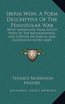 portada iberia won, a poem descriptive of the peninsular war: with impressions from recent visits to the battlegrounds, and copious historical and illustrativ (en Inglés)