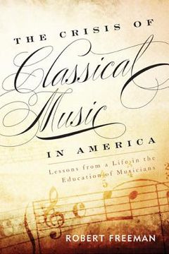 portada The Crisis of Classical Music in America: Lessons from a Life in the Education of Musicians (en Inglés)