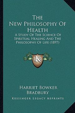 portada the new philosophy of health: a study of the science of spiritual healing and the philosophy of life (1897)