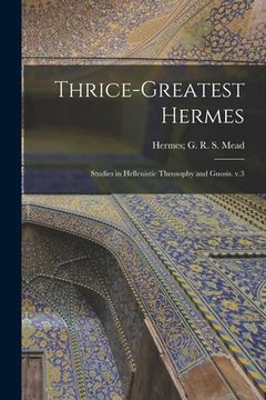 portada Thrice-greatest Hermes: Studies in Hellenistic Theosophy and Gnosis. V.3 (en Inglés)