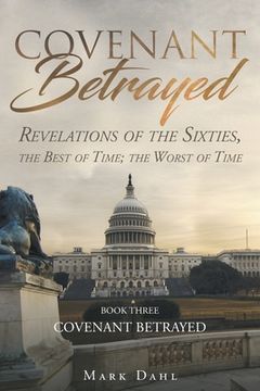 portada Covenant Betrayed: Revelations of the Sixties, the Best of Time; the Worst of Time (en Inglés)