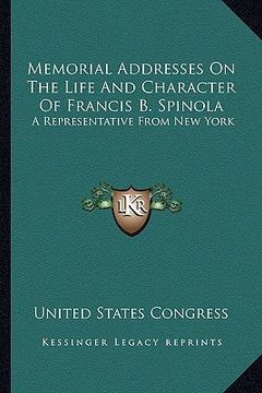 portada memorial addresses on the life and character of francis b. smemorial addresses on the life and character of francis b. spinola pinola: a representativ (in English)