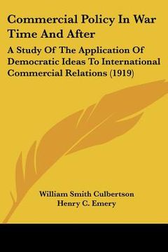 portada commercial policy in war time and after: a study of the application of democratic ideas to international commercial relations (1919) (en Inglés)