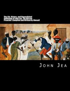 portada The Life, History, and Unparalleled Sufferings of John Jea: The African Preacher: Compiled and Written by Himself [Large Print Edition] (en Inglés)