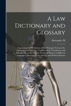 portada A law Dictionary and Glossary: Containing Full Definitions of the Principal Terms of the Common and Civil law, Together With Translations and Explana (in English)