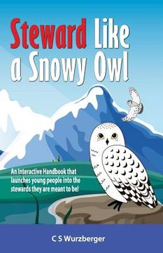 portada Steward Like a Snowy Owl: An Interactive Handbook that raises young people into the leaders and stewards they are meant to be! (en Inglés)