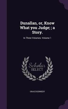 portada Dunallan, or, Know What you Judge;; a Story.: In Three Volumes. Volume 1 (in English)