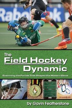 portada The Field Hockey Dynamic: Examining the Forces That Shaped the Modern Game (en Inglés)