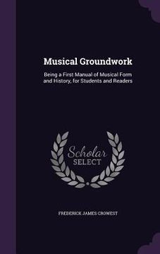 portada Musical Groundwork: Being a First Manual of Musical Form and History, for Students and Readers (en Inglés)