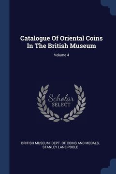 portada Catalogue Of Oriental Coins In The British Museum; Volume 4 (in English)