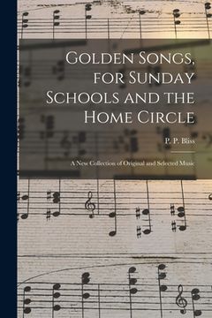 portada Golden Songs, for Sunday Schools and the Home Circle: a New Collection of Original and Selected Music (en Inglés)