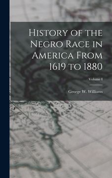 portada History of the Negro Race in America From 1619 to 1880; Volume I (en Inglés)
