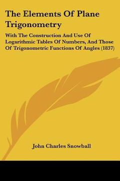 portada the elements of plane trigonometry: with the construction and use of logarithmic tables of numbers, and those of trigonometric functions of angles (18 (in English)