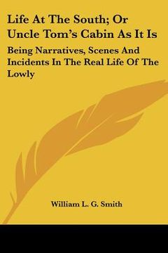 portada life at the south; or uncle tom's cabin as it is: being narratives, scenes and incidents in the real life of the lowly (in English)