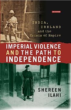 portada Imperial Violence and the Path to Independence: India, Ireland and the Crisis of Empire (International Library of Colonial History)