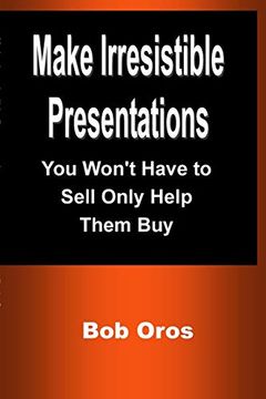 portada Make Irresistible Presentations: You Won't Have to Sell Only Help Them buy (en Inglés)