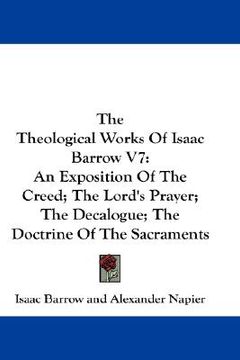 portada the theological works of isaac barrow v7: an exposition of the creed; the lord's prayer; the decalogue; the doctrine of the sacraments (en Inglés)