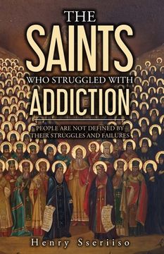 portada The Saints Who Struggled with Addiction: People Are Not Defined By Their Struggles And Failures (en Inglés)