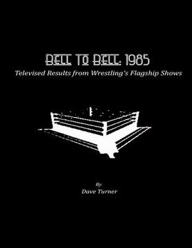 portada Bell To Bell: 1985: Televised Results from Wrestling's Flagship Shows (en Inglés)
