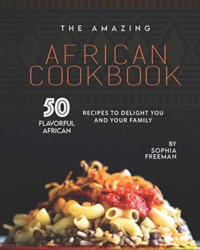 portada The Amazing African Cookbook: 50 Flavorful African Recipes to Delight You and Your Family (en Inglés)