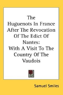 portada the huguenots in france after the revocation of the edict of nantes: with a visit to the country of the vaudois (en Inglés)