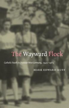 portada The Wayward Flock: Catholic Youth in Postwar West Germany, 1945-1965
