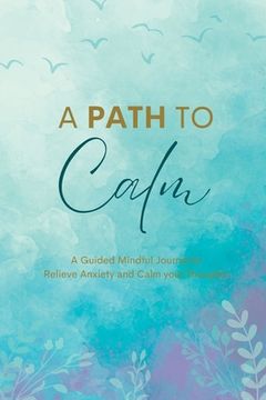 portada A Path to Calm: A Mindful Guided Journal to Relieve Anxiety and Calm your Thoughts (en Inglés)