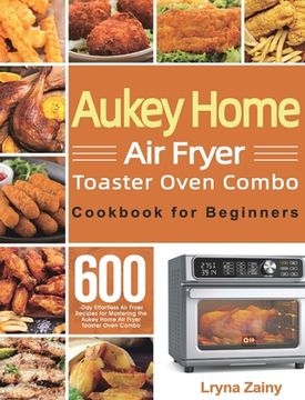 portada Aukey Home Air Fryer Toaster Oven Combo Cookbook for Beginners: 600-Day Effortless Air Fryer Recipes for Mastering the Aukey Home Air Fryer Toaster Ov (in English)