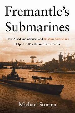 portada Fremantle's Submarines: How Allied Submariners and Western Australians Helped to Win the War in the Pacific