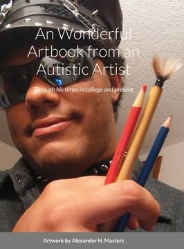 portada Alexander H. Masters' Wonderful Art-chive book from an Autistic Artist: Through his times in college and present (en Inglés)