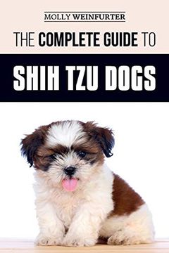 portada The Complete Guide to Shih tzu Dogs: Learn Everything you Need to Know in Order to Prepare For, Find, Love, and Successfully Raise Your new Shih tzu Puppy (en Inglés)