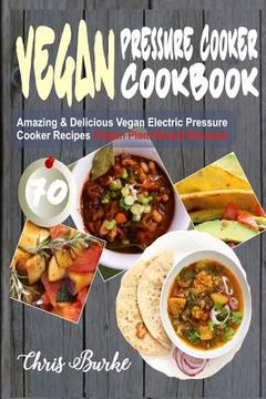 portada Vegan Pressure Cooker Cookbook: 70 Amazing & Delicious Vegan Electric Pressure Cooker Recipes (Vegan Plant-Based Recipes) (en Inglés)