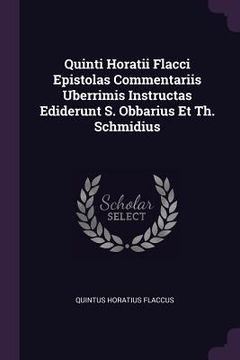 portada Quinti Horatii Flacci Epistolas Commentariis Uberrimis Instructas Ediderunt S. Obbarius Et Th. Schmidius (en Inglés)
