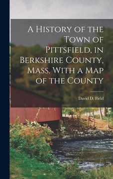 portada A History of the Town of Pittsfield, in Berkshire County, Mass. With a Map of the County (en Inglés)