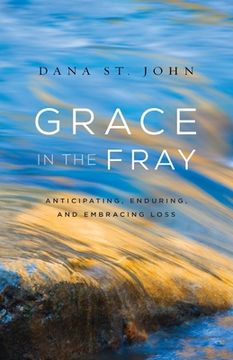 portada Grace in the Fray: Anticipating, Enduring, and Embracing Loss (en Inglés)