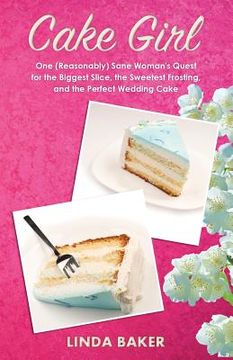 portada Cake Girl: One (Reasonably) Sane Woman's Quest for the Biggest Slice, the Sweetest Frosting, and the Perfect Wedding Cake (in English)