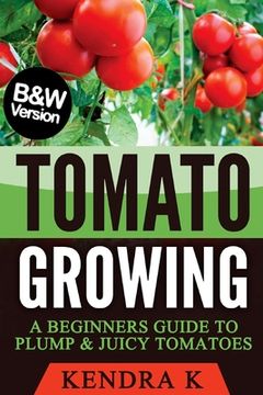 portada Tomato Growing: A Beginners Guide to Plump & Juicy Tomatoes (B&W Version) (in English)