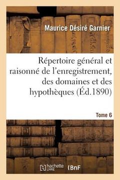 portada Répertoire Général Et Raisonné de l'Enregistrement, Des Domaines Et Des Hypothèques. Tome 6: Nouveau Traité En Forme de Dictionnaire Des Droits d'Enre (en Francés)