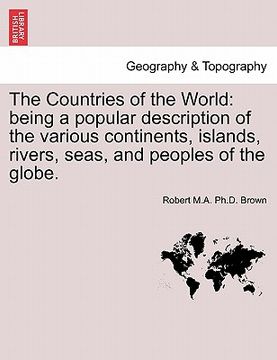 portada the countries of the world: being a popular description of the various continents, islands, rivers, seas, and peoples of the globe. (en Inglés)