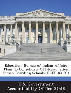 portada Education: Bureau of Indian Affairs Plans to Consolidate Off-Reservation Indian Boarding Schools: Rced-83-204 (en Inglés)