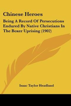 portada chinese heroes: being a record of persecutions endured by native christians in the boxer uprising (1902)