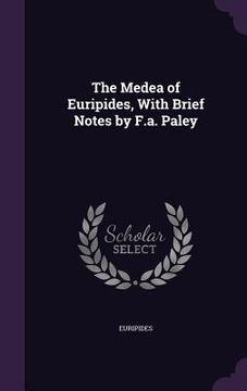 portada The Medea of Euripides, With Brief Notes by F.a. Paley (en Inglés)